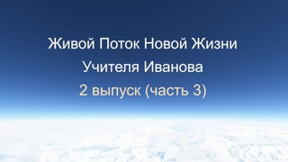 Живой Поток Учителя Иванова. 2 выпуск, часть 3. Об Учении Учителя.